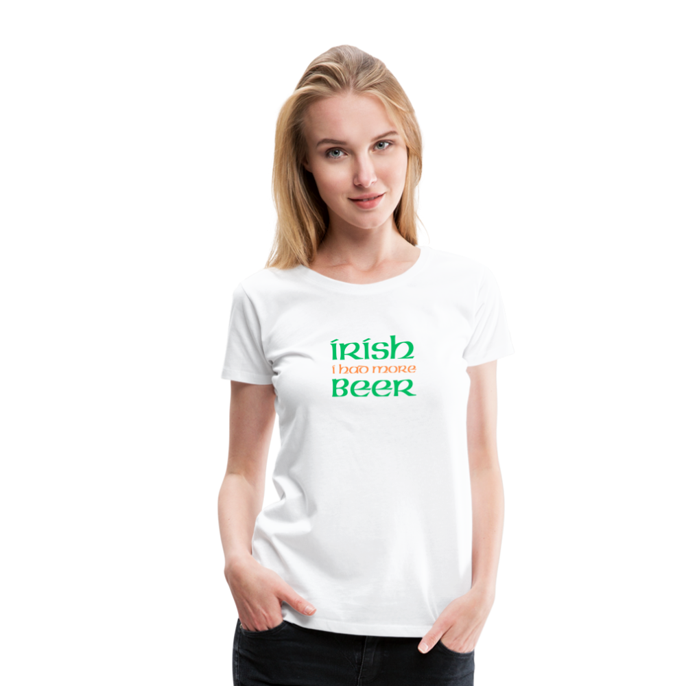 Women’s Premium T-Shirt - Irish I Had More Beer - white