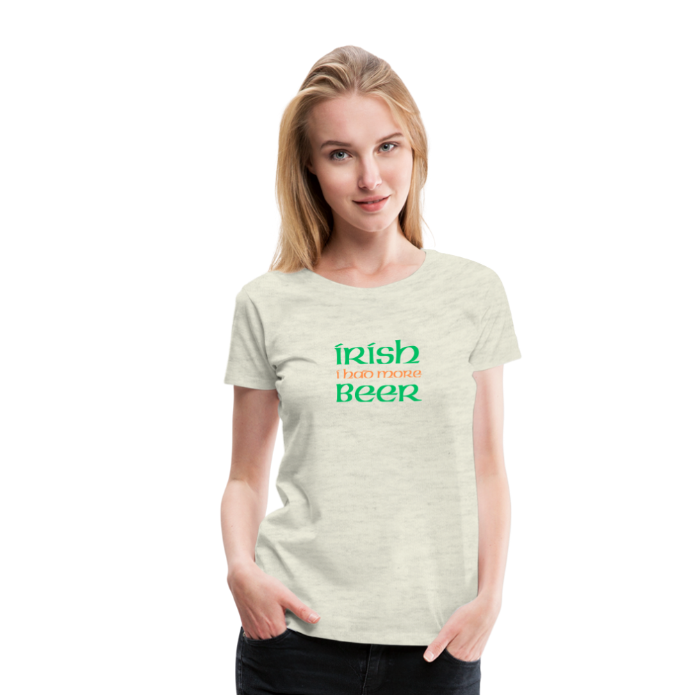 Women’s Premium T-Shirt - Irish I Had More Beer - heather oatmeal