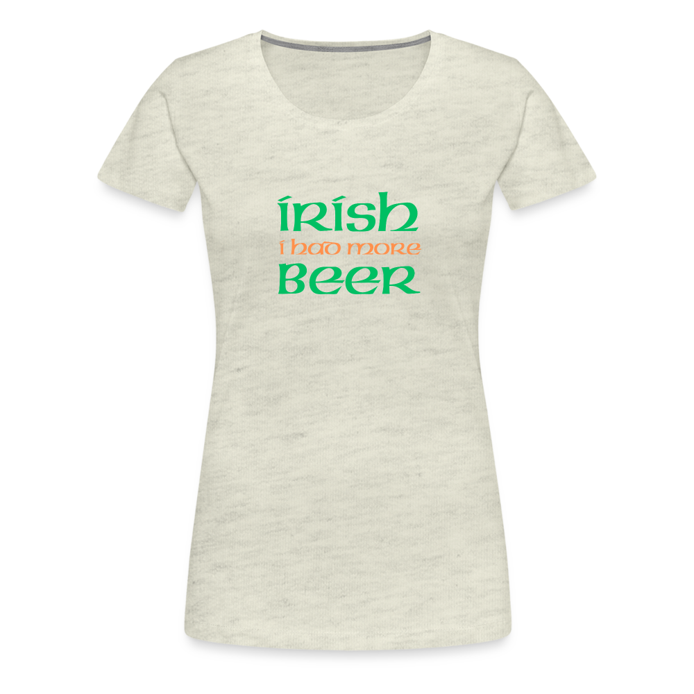 Women’s Premium T-Shirt - Irish I Had More Beer - heather oatmeal