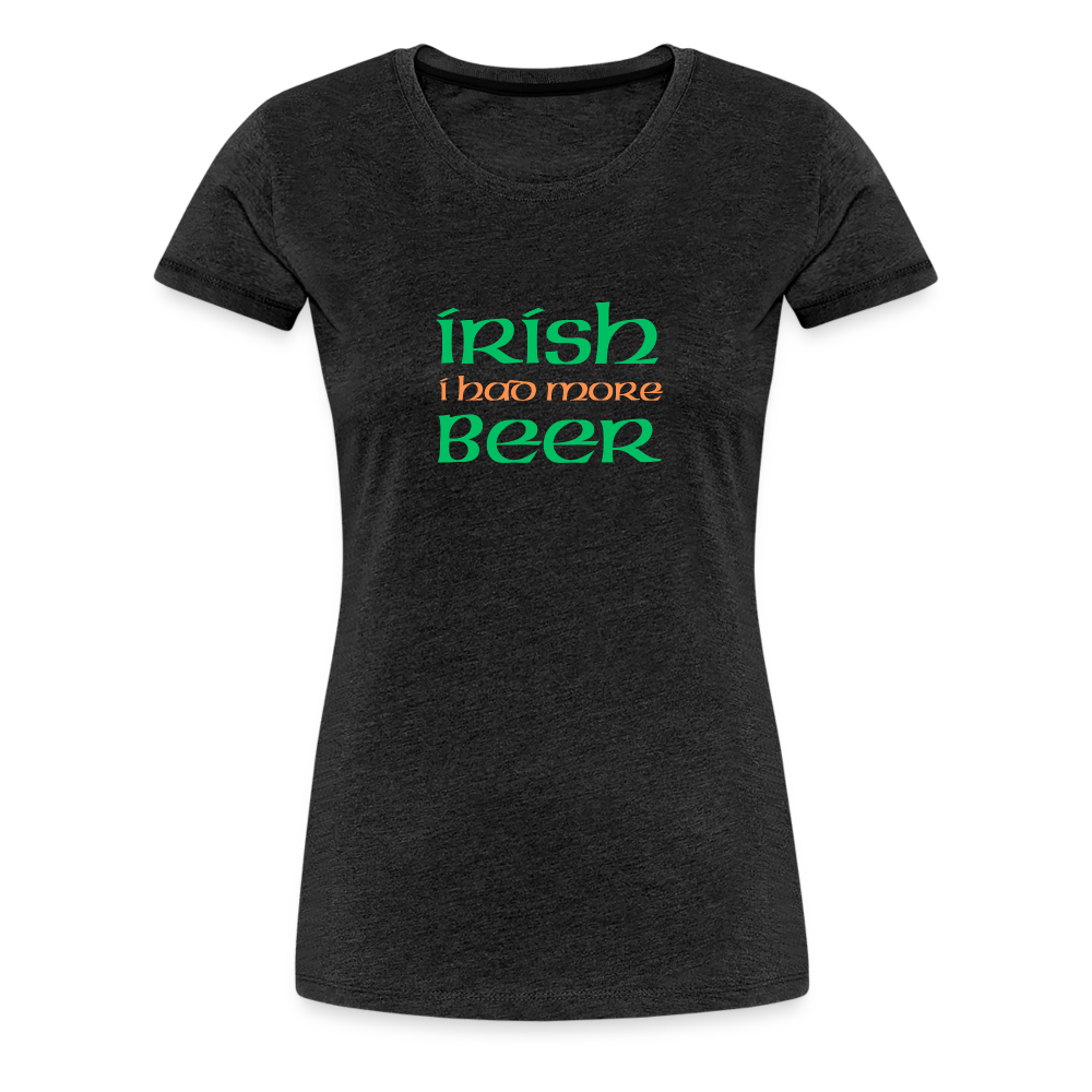 Women’s Premium T-Shirt - Irish I Had More Beer - charcoal grey